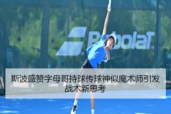 斯波盛赞字母哥持球传球神似魔术师引发战术新思考 - LDSPORTS