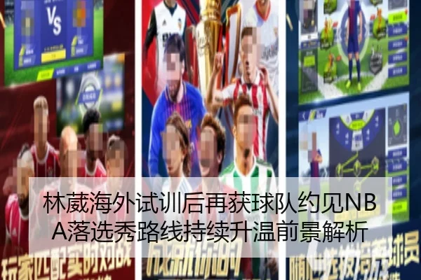 林葳海外试训后再获球队约见NBA落选秀路线持续升温前景解析 - LDSPORTS